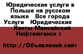 Юридические услуги в Польше на русском языке - Все города Услуги » Юридические   . Ханты-Мансийский,Нефтеюганск г.